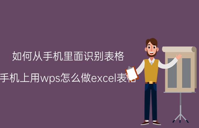 如何从手机里面识别表格 手机上用wps怎么做excel表格？